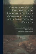 Correspondncia diplomtica de Francisco de Sousa Coutinho durante a sua embaixada em Holanda