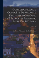 Correspondance compl?te de madame duchesse d'Orl?ans, n? princesse palatine, m?re du r?gent \; Volume 2