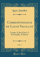 Correspondance de Louis Veuillot, Vol. 1: Lettres a Son Frre a Sa Famille, a Divers (Classic Reprint)