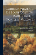 Correspondance de Louis XV Et Du Marechal de Noailles, Volume 1...