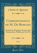 Correspondance de M. de Remusat, Vol. 5: Pendant Les Premieres Annees de La Restauration, Publiee Par Son Fils (Classic Reprint)