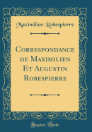 Correspondance de Maximilien Et Augustin Robespierre (Classic Reprint)