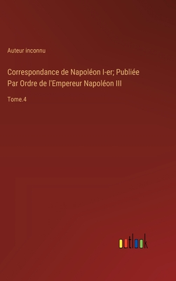 Correspondance de Napolon I-er; Publie Par Ordre de l'Empereur Napolon III: Tome.4 - Auteur Inconnu