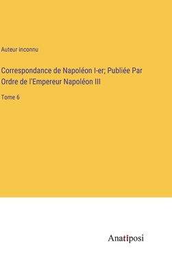 Correspondance de Napolon I-er; Publie Par Ordre de l'Empereur Napolon III: Tome 6 - Auteur Inconnu