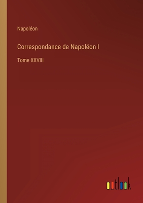 Correspondance de Napol?on I: Tome XXVIII - Napol?on