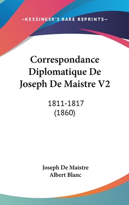 Correspondance Diplomatique de Joseph de Maistre V2: 1811-1817 (1860) - Maistre, Joseph De, and Blanc, Albert