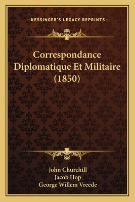 Correspondance Diplomatique Et Militaire (1850) - Churchill, John, and Hop, Jacob, and Vreede, George Willem (Editor)