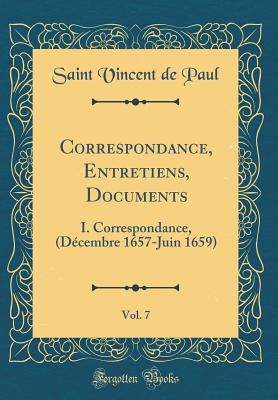 Correspondance, Entretiens, Documents, Vol. 7: I. Correspondance, (Dcembre 1657-Juin 1659) (Classic Reprint) - Paul, Saint Vincent De