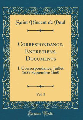 Correspondance, Entretiens, Documents, Vol. 8: I. Corrrespondance; Juillet 1659 Septembre 1660 (Classic Reprint) - Paul, Saint Vincent De