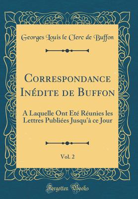 Correspondance In?dite de Buffon, Vol. 2: A Laquelle Ont ?t? R?unies Les Lettres Publi?es Jusqu'? Ce Jour (Classic Reprint) - Buffon, Georges Louis Le Clerc