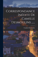 Correspondance Inedite de Camille Desmoulins ......