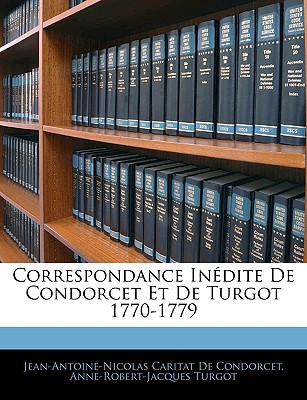 Correspondance Inedite de Condorcet Et de Turgot 1770-1779 - De Condorcet, Jean Antoine Nicolas, and Turgot, Anne-Robert-Jacques