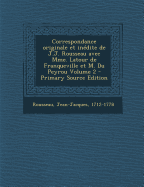 Correspondance Originale Et In?dite de J.J. Rousseau Avec Mme. LaTour de Franqueville Et M. Du Peyrou; Volume 2