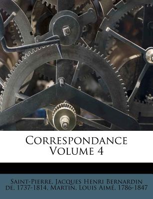 Correspondance Volume 4 - Saint-Pierre, Jacques Henri Bernardin De (Creator), and Martin, Louis Aime (Creator)