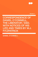 Correspondence of Daniel O'Connell, the Liberator / Eed. with Notices of His Life and Times by W.J. Fitzpatrick Volume 1