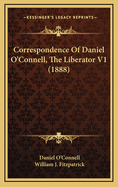 Correspondence of Daniel O'Connell, the Liberator V1 (1888)