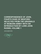 Correspondence of John, Fourth Duke of Bedford Selected from the Originals at Woburn Abbey With an Introduction by Lord John Russel