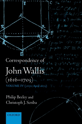 Correspondence of John Wallis (1616-1703): Volume IV (1672-April 1675) - Beeley, Philip, and Scriba, Christoph J.