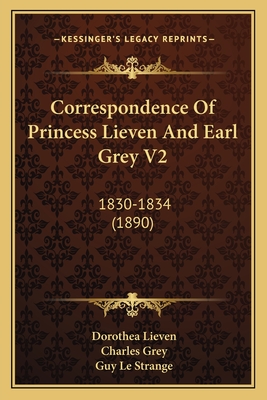 Correspondence of Princess Lieven and Earl Grey V2: 1830-1834 (1890) - Lieven, Dorothea, and Grey, Charles, Earl, and Le Strange, Guy (Editor)