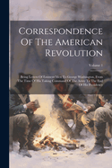 Correspondence Of The American Revolution: Being Letters Of Eminent Men To George Washington, From The Time Of His Taking Command Of The Army To The End Of His Presidency; Volume 1