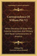 Correspondence Of William Pitt V2: When Secretary Of State With Colonial Governors And Military And Naval Commissioners In America