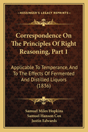 Correspondence on the Principles of Right Reasoning, Part 1: Applicable to Temperance, and to the Effects of Fermented and Distilled Liquors (1836)