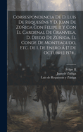 Correspondencia de D. Luis de Reques?ns Y D. Juan de Ziga Con Felipe II Y Con El Cardenal de Granvela, D. Diego de Ziga, El Conde de Monteagudo, Etc. de 1. de Enero ? [7 de Octubre] 1574...
