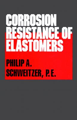 Corrosion Resistance of Elastomers - Schweitzer P E, Philip A