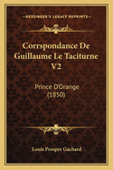 Corrspondance de Guillaume Le Taciturne V2: Prince D'Orange (1850)