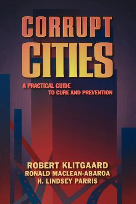 Corrupt Cities: A Practical Guide to Cure and Prevention - Klitgaard, Robert, and Maclean-Abaroa, Ronald, and Parris, H Lindsey