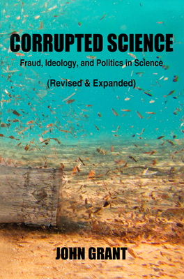 Corrupted Science: Fraud, Ideology and Politics in Science (Revised & Expanded) - Grant, John