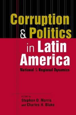 Corruption and Politics in Latin America: National and Regional Dynamics - Morris, Stephen D.