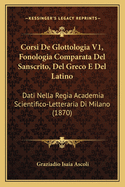 Corsi de Glottologia V1, Fonologia Comparata del Sanscrito, del Greco E del Latino: Dati Nella Regia Academia Scientifico-Letteraria Di Milano (1870)