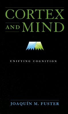 Cortex and Mind: Unifying Cognition - Fuster, Joaquin M