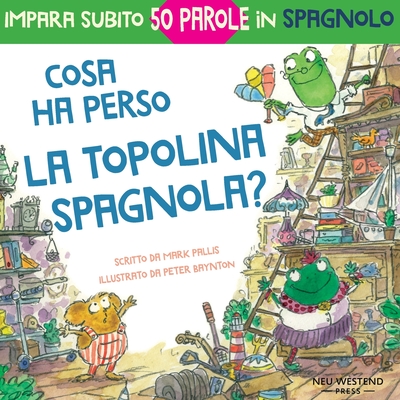 Cosa ha perso la topolina spagnola: storia carina e divertente per imparare 50 parole in spagnolo (libro bilingue italiano spagnolo per bambini) - Baynton, Peter, and Pallis, Mark