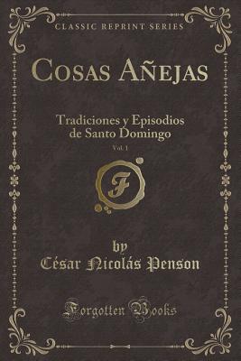 Cosas Aejas, Vol. 1: Tradiciones Y Episodios de Santo Domingo (Classic Reprint) - Penson, Cesar Nicolas