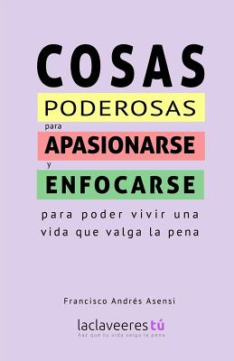 Cosas Poderosas Para Apasionarse y Enfocarse: Para Poder Vivir Una Vida Que Valga La Pena - Asensi, Francisco Andres