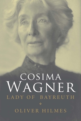 Cosima Wagner: The Lady of Bayreuth - Hilmes, Oliver, and Spencer, Stewart (Translated by)