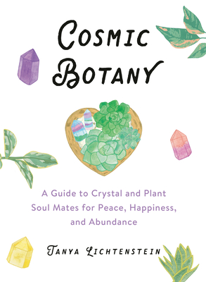 Cosmic Botany: A Guide to Crystal and Plant Soul Mates for Peace, Happiness, and Abundance - Lichtenstein, Tanya