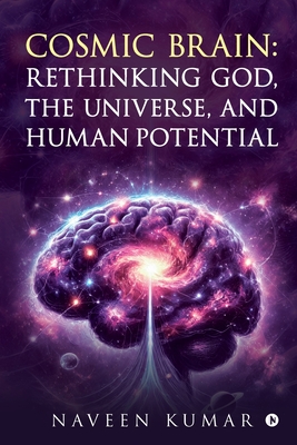 Cosmic Brain: Rethinking God, The Universe, and Human Potential - Naveen Kumar