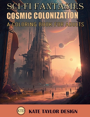 Cosmic Colonization: A Coloring Book for Adults: Journey to the stars with Cosmic Colonization - Design, Kate Taylor