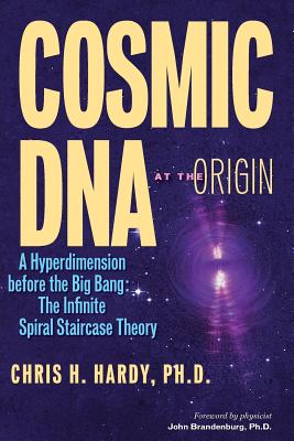 Cosmic DNA at the Origin: A Hyperdimension before the Big Bang. The Infinite Spiral Staircase Theory - Hardy Ph D, Chris H