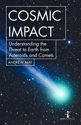 Cosmic Impact: Understanding the Threat to Earth from Asteroids and Comets - May, Andrew