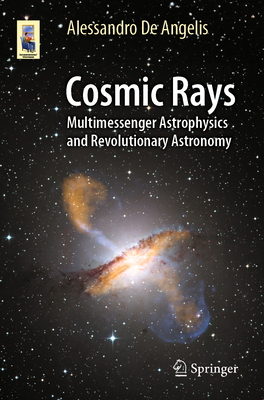 Cosmic Rays: Multimessenger Astrophysics and Revolutionary Astronomy - De Angelis, Alessandro