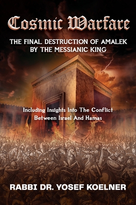 Cosmic Warfare - The Final Destruction of Amalek by the Messianic King: Including Insights into the Conflict Between Israel and Hamas - Koelner, Rabbi Yosef, Dr.