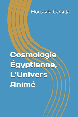 Cosmologie gyptienne, L'Univers Anim - Gadalla, Moustafa