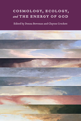 Cosmology, Ecology, and the Energy of God - Bowman, Donna, Dr. (Editor), and Crockett, Clayton (Editor)