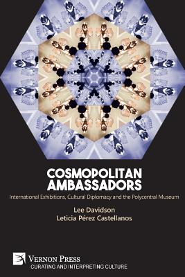 Cosmopolitan Ambassadors: International exhibitions, cultural diplomacy and the polycentral museum - Davidson, Lee, and Prez-Castellanos, Leticia