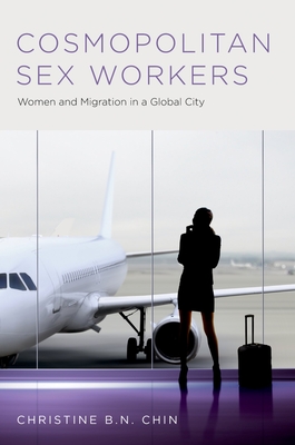 Cosmopolitan Sex Workers: Women and Migration in a Global City - Chin, Christine B N