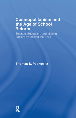 Cosmopolitanism and the Age of School Reform: Science, Education, and Making Society by Making the Child - Popkewitz, Thomas S